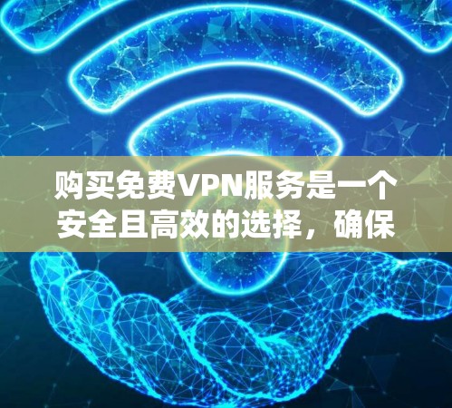购买免费VPN服务是一个安全且高效的选择，确保你在网络安全和效率上获得最佳体验。以下是一些步骤指南，帮助你系统性地选择和使用VPN服务