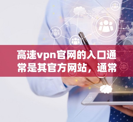 高速vpn官网的入口通常是其官方网站,通常以高速vpn.com或高速vpn下载开头。以下是获取高速vpn官网入口的步骤 高速vpn官网的入口通常是其官方网站,通常以高速vpn.com或高速vpn下载开头。以下是获取高速vpn官网入口的步骤