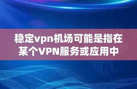 稳定vpn机场可能是指在某个VPN服务或应用中配置的机场(如OpenVPN、VPN机场服务器等)如果这是指配置VPN机场的方法,那么以下是一个详细的步骤说明 稳定vpn机场可能是指在某个VPN服务或应用中配置的机场(如OpenVPN、VPN机场服务器等)如果这是指配置VPN机场的方法,那么以下是一个详细的步骤说明