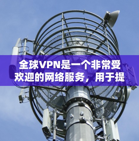 全球VPN是一个非常受欢迎的网络服务,用于提供安全、加密的视频通话和其他网络连接。以下是几个推荐的全球VPN服务 全球VPN是一个非常受欢迎的网络服务,用于提供安全、加密的视频通话和其他网络连接。以下是几个推荐的全球VPN服务