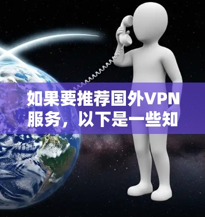 如果要推荐国外VPN服务,以下是一些知名的安全和可靠的选择,供你参考 如果要推荐国外VPN服务,以下是一些知名的安全和可靠的选择,供你参考