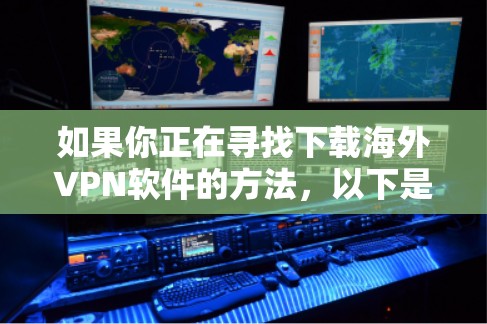 如果你正在寻找下载海外VPN软件的方法，以下是一些建议和步骤