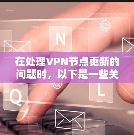 在处理VPN节点更新的问题时,以下是一些关键点 在处理VPN节点更新的问题时,以下是一些关键点