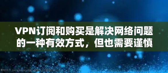 VPN订阅和购买是解决网络问题的一种有效方式,但也需要谨慎处理,以确保安全和隐私。以下是一些建议和步骤,帮助您更好地使用VPN VPN订阅和购买是解决网络问题的一种有效方式,但也需要谨慎处理,以确保安全和隐私。以下是一些建议和步骤,帮助您更好地使用VPN