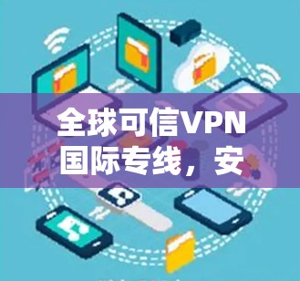 全球可信VPN国际专线，安全、便捷与全球视野