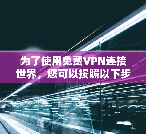 为了使用免费VPN连接世界，您可以按照以下步骤进行