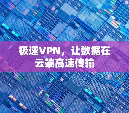 极速VPN,让数据在云端高速传输 极速VPN,让数据在云端高速传输