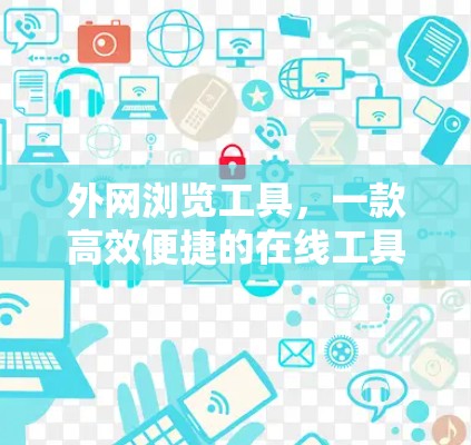 外网浏览工具，一款高效便捷的在线工具