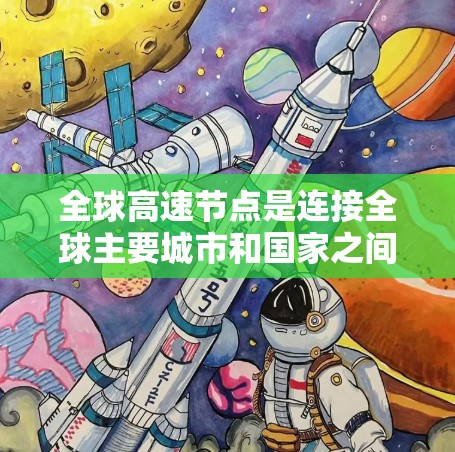 全球高速节点是连接全球主要城市和国家之间的高速铁路或公路线路,这些节点在推动经济发展、减少交通成本、促进区域经济一体化等方面发挥着重要作用。以下是全球已知的主要高速节点 全球高速节点是连接全球主要城市和国家之间的高速铁路或公路线路,这些节点在推动经济发展、减少交通成本、促进区域经济一体化等方面发挥着重要作用。以下是全球已知的主要高速节点