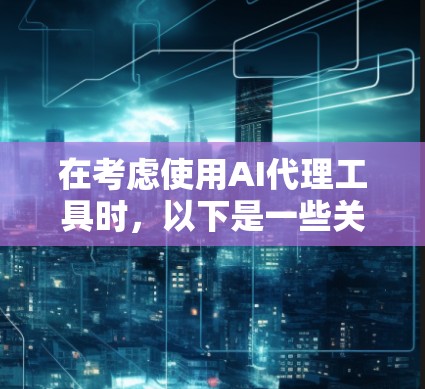 在考虑使用AI代理工具时,以下是一些关键信息和步骤,帮助你更好地理解和应用这些工具 在考虑使用AI代理工具时,以下是一些关键信息和步骤,帮助你更好地理解和应用这些工具