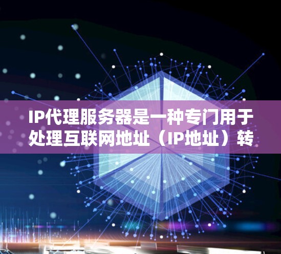 IP代理服务器是一种专门用于处理互联网地址(IP地址)转换的服务器,旨在提高处理请求效率和减少重复请求。以下是详细的总结 IP代理服务器是一种专门用于处理互联网地址(IP地址)转换的服务器,旨在提高处理请求效率和减少重复请求。以下是详细的总结