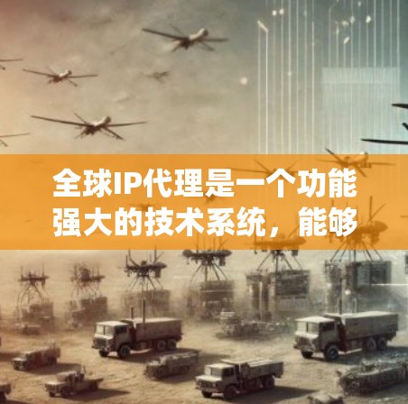 全球IP代理是一个功能强大的技术系统，能够连接全球范围内的计算机，实现数据传输和连接。以下是对全球IP代理的详细解析