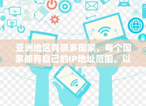 亚洲地区有很多国家，每个国家都有自己的IP地址范围。以下是一些常见的亚洲地区的IP地址范围