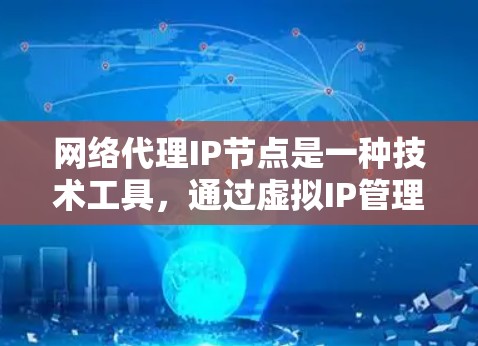 网络代理IP节点是一种技术工具，通过虚拟IP管理多个物理设备，如服务器、终端等，通常运行在虚拟机上，用于远程访问和管理。以下是对该概念的逐步解释和总结