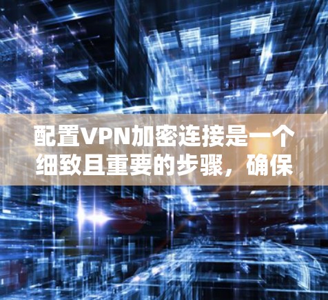 配置VPN加密连接是一个细致且重要的步骤，确保数据的安全性。以下是一步步的指南