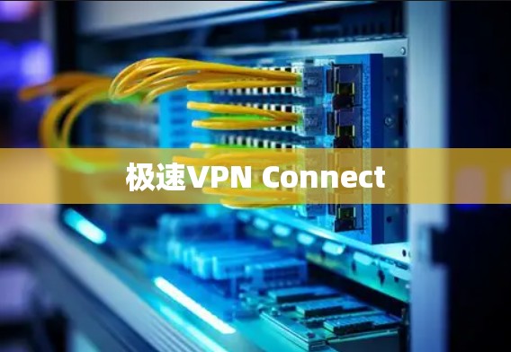 极速VPN Connect 极速VPN Connect