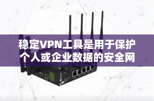 稳定VPN工具是用于保护个人或企业数据的安全网络连接工具。以下是几个推荐的稳定VPN软件