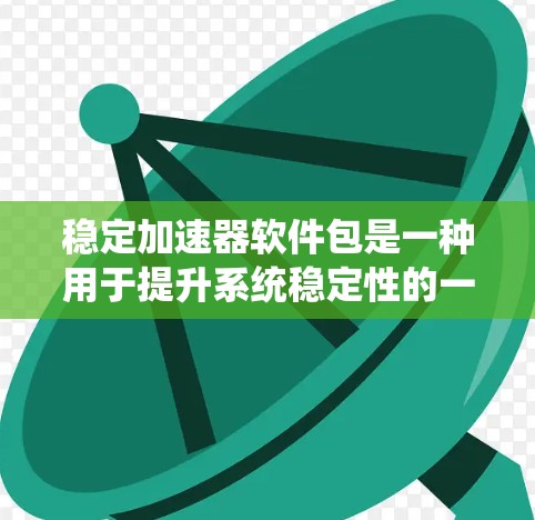 稳定加速器软件包是一种用于提升系统稳定性的一款软件工具，通过自动调整系统设置，如服务器端IP设置和系统配置，从而减少启动过程中出现的问题，提高系统的响应速度和稳定性。以下是详细的步骤和使用方法