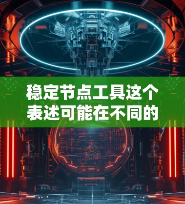 稳定节点工具这个表述可能在不同的领域有不同的含义，因此需要根据上下文来确定具体的应用场景。以下是一些可能的解释和建议