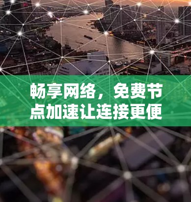 畅享网络,免费节点加速让连接更便捷 畅享网络,免费节点加速让连接更便捷