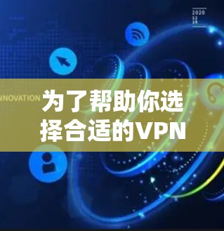 为了帮助你选择合适的VPNAPP，以下是基于多方面考虑的推荐