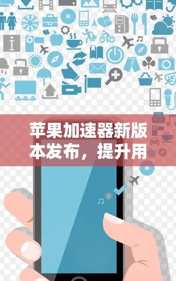 苹果加速器新版本发布，提升用户体验！