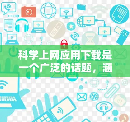 科学上网应用下载是一个广泛的话题，涵盖多种领域和用途。以下是一些常用的科学工具和应用，适合学习、科研或日常使用