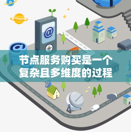 节点服务购买是一个复杂且多维度的过程，涉及多个因素需要综合考虑。以下是一个有条理的总结