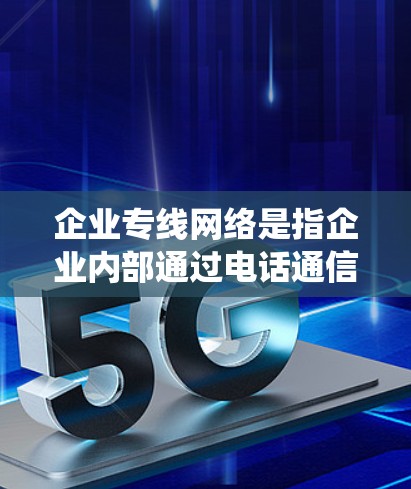 企业专线网络是指企业内部通过电话通信实现各个部门、客户和客户关系中心之间的高效沟通的网络系统。它旨在提升企业之间的协作效率,支持销售、生产、客户服务等业务需求 企业专线网络是指企业内部通过电话通信实现各个部门、客户和客户关系中心之间的高效沟通的网络系统。它旨在提升企业之间的协作效率,支持销售、生产、客户服务等业务需求