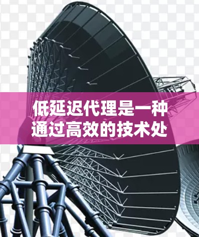 低延迟代理是一种通过高效的技术处理请求的方法,帮助用户获得更好的用户体验。以下是对低延迟代理的详细分析 低延迟代理是一种通过高效的技术处理请求的方法,帮助用户获得更好的用户体验。以下是对低延迟代理的详细分析