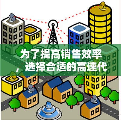 为了提高销售效率,选择合适的高速代理工具至关重要。以下是一些考虑的因素和建议,帮助你做出明智的选择 为了提高销售效率,选择合适的高速代理工具至关重要。以下是一些考虑的因素和建议,帮助你做出明智的选择