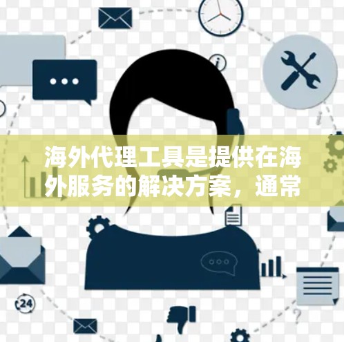 海外代理工具是提供在海外服务的解决方案,通常涉及生成代码并部署到目标服务器。以下是一个详细且有条理的总结,涵盖用户对这些工具的不同关心点 海外代理工具是提供在海外服务的解决方案,通常涉及生成代码并部署到目标服务器。以下是一个详细且有条理的总结,涵盖用户对这些工具的不同关心点