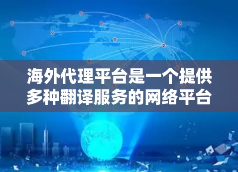 海外代理平台是一个提供多种翻译服务的网络平台，帮助用户将中文翻译成多种语言。以下是一些关键点，供你了解和选择合适的海外代理平台