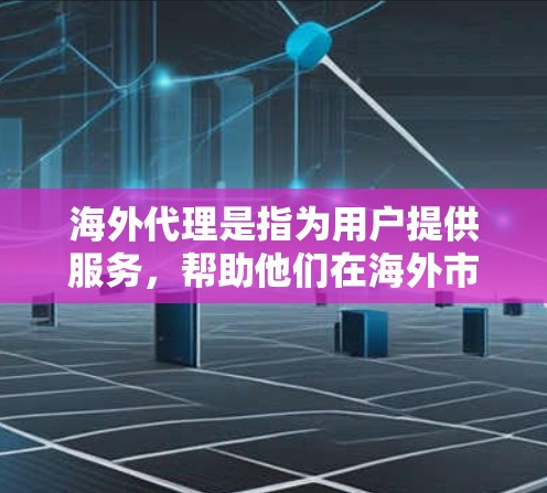 海外代理是指为用户提供服务，帮助他们在海外市场进行业务拓展的中间商。海外代理推荐通常根据用户的业务需求和市场特点来选择合适的代理。以下是一些常见的海外代理推荐，供你参考