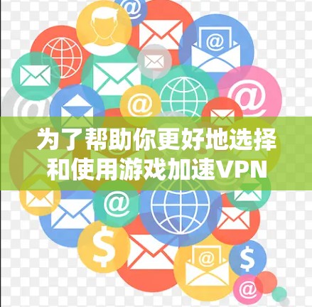 为了帮助你更好地选择和使用游戏加速VPN,以下是一步步的指南 为了帮助你更好地选择和使用游戏加速VPN,以下是一步步的指南