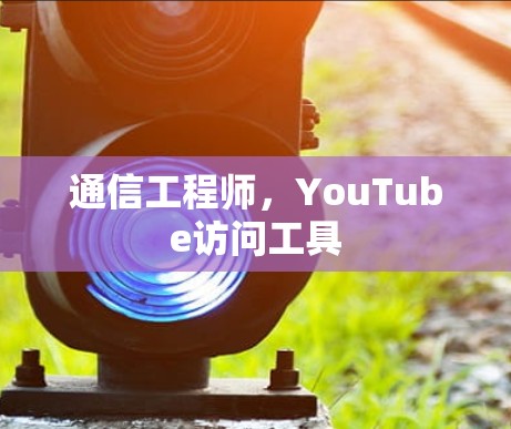 通信工程师,YouTube访问工具 通信工程师,YouTube访问工具