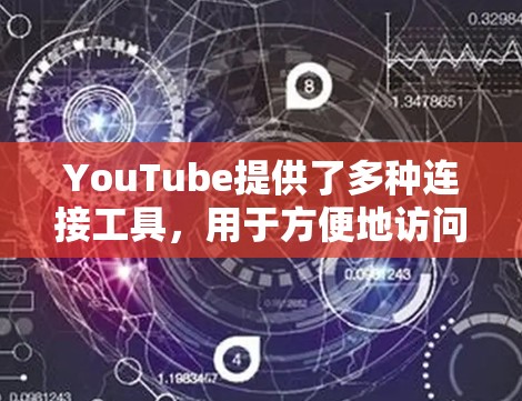 YouTube提供了多种连接工具，用于方便地访问和管理视频内容。以下是一些主要的连接工具及其功能