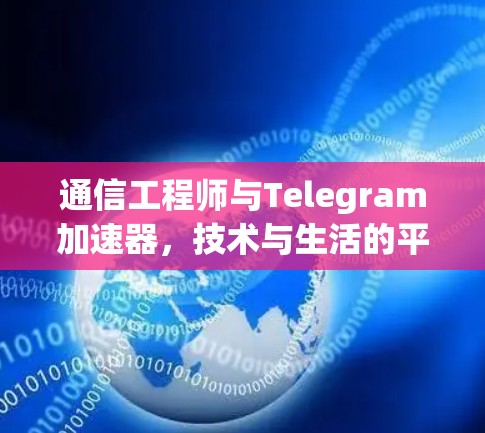 通信工程师与Telegram加速器，技术与生活的平衡