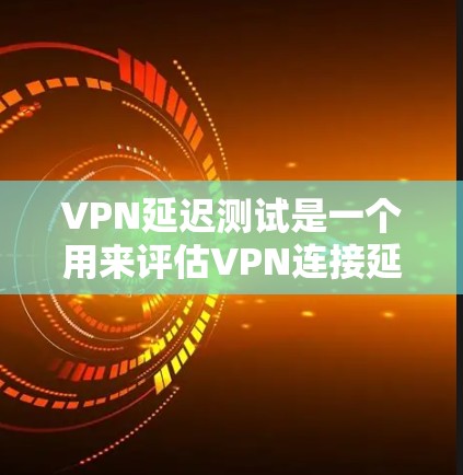 VPN延迟测试是一个用来评估VPN连接延迟能力的一种测试方法。通过这个测试可以了解VPN网络的稳定性、延迟水平以及服务器响应时间等因素。以下是 VPN延迟测试的一些方法和步骤