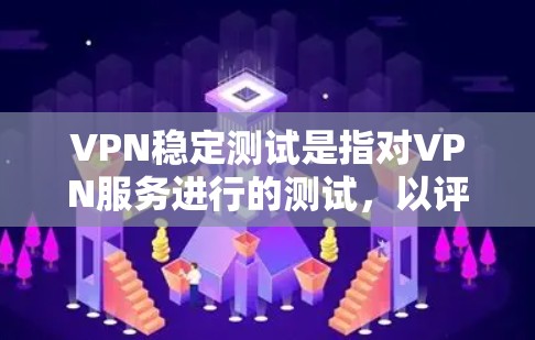 VPN稳定测试是指对VPN服务进行的测试，以评估其在正常使用中的稳定性、安全性以及数据传输的质量。这些测试通常在特定的环境中进行，例如在没有其他网络连接的情况下。以下是关于VPN稳定测试的一些关键点