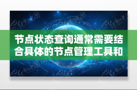 节点状态查询通常需要结合具体的节点管理工具和数据源来实现。以下是一些常见的方法和工具 节点状态查询通常需要结合具体的节点管理工具和数据源来实现。以下是一些常见的方法和工具