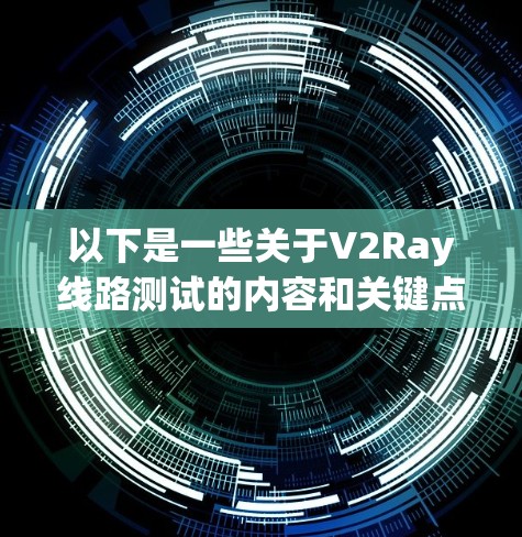 以下是一些关于V2Ray线路测试的内容和关键点 以下是一些关于V2Ray线路测试的内容和关键点