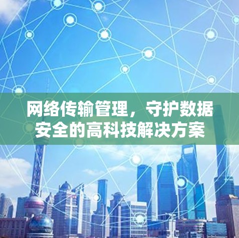 网络传输管理，守护数据安全的高科技解决方案