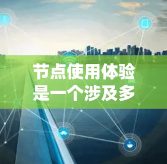 节点使用体验是一个涉及多个因素和细节的问题,涵盖设计、操作流程、性能、安全性和用户反馈等多个方面。以下是对节点使用体验的系统性总结和详细的分析 节点使用体验是一个涉及多个因素和细节的问题,涵盖设计、操作流程、性能、安全性和用户反馈等多个方面。以下是对节点使用体验的系统性总结和详细的分析