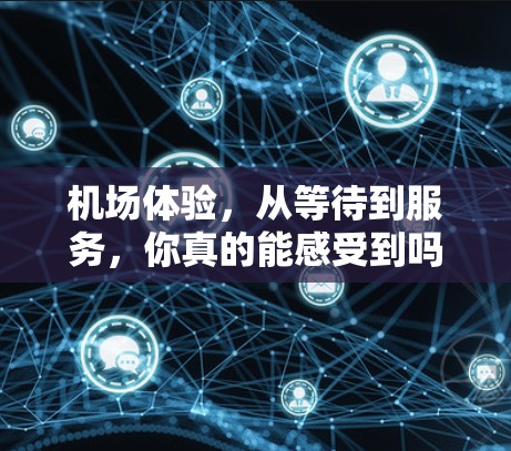 机场体验,从等待到服务,你真的能感受到吗? 机场体验,从等待到服务,你真的能感受到吗?