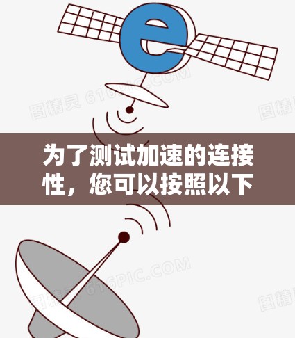 为了测试加速的连接性，您可以按照以下步骤操作