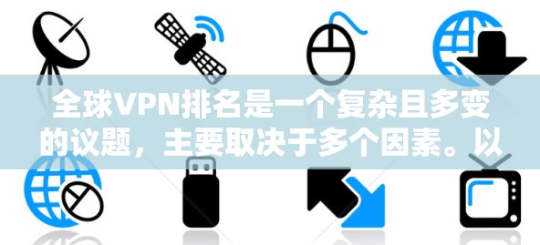 全球VPN排名是一个复杂且多变的议题,主要取决于多个因素。以下是综合考虑的主要因素和排名情况 全球VPN排名是一个复杂且多变的议题,主要取决于多个因素。以下是综合考虑的主要因素和排名情况