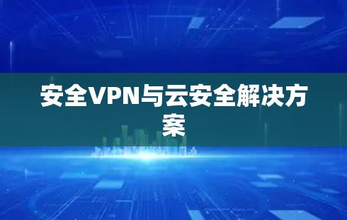 安全VPN与云安全解决方案 安全VPN与云安全解决方案