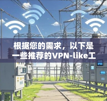 根据您的需求，以下是一些推荐的VPN-like工具，它们支持多语言、搜索、下载、管理账户，并且界面简洁，适合普通用户