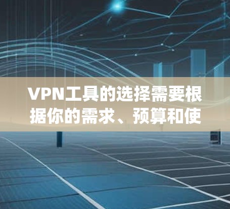 VPN工具的选择需要根据你的需求、预算和使用场景来决定。以下是一些 commonly used VPNs 的比较和推荐，帮助你更好地选择适合自己的VPN工具
